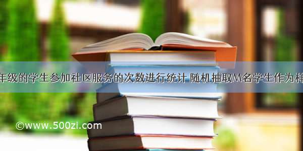 对某校高一年级的学生参加社区服务的次数进行统计 随机抽取M名学生作为样本 得到这M