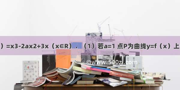 已知函数f（x）=x3-2ax2+3x（x∈R）．（1）若a=1 点P为曲线y=f（x）上的一个动点 求