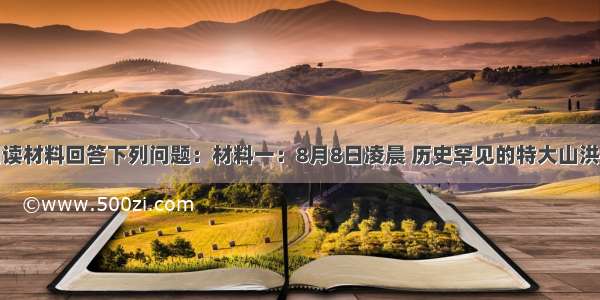 解答题阅读材料回答下列问题：材料一：8月8日凌晨 历史罕见的特大山洪泥石流使