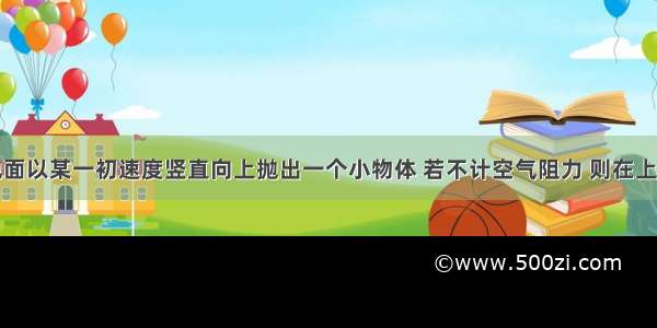 单选题从地面以某一初速度竖直向上抛出一个小物体 若不计空气阻力 则在上升过程中A.