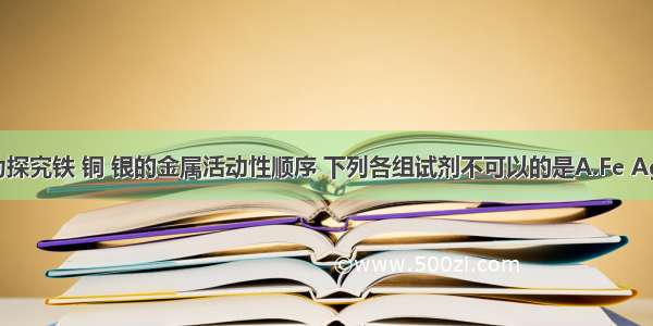 单选题为探究铁 铜 银的金属活动性顺序 下列各组试剂不可以的是A.Fe Ag Cu（N