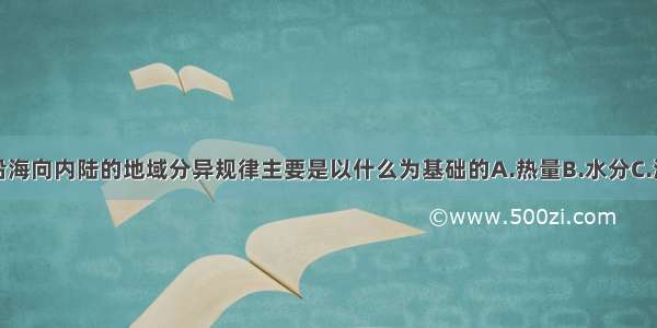 单选题从沿海向内陆的地域分异规律主要是以什么为基础的A.热量B.水分C.湿度D.植被