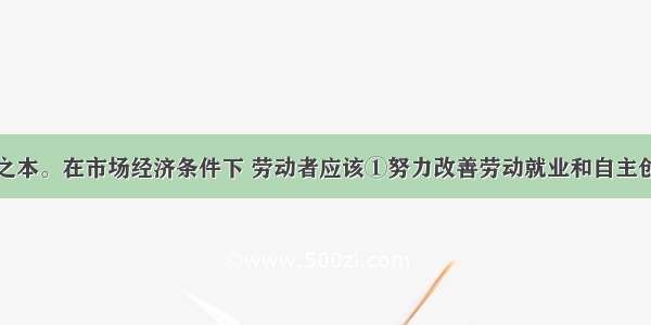 就业是民生之本。在市场经济条件下 劳动者应该①努力改善劳动就业和自主创业的环境②