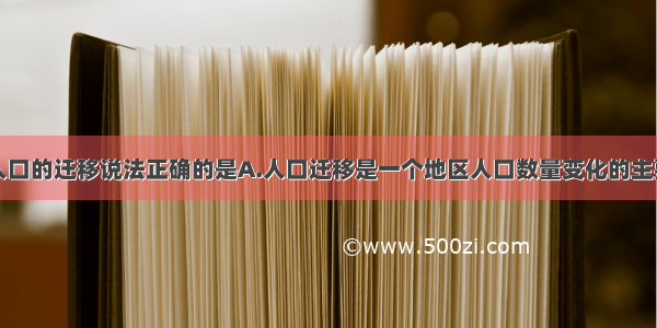 单选题关于人口的迁移说法正确的是A.人口迁移是一个地区人口数量变化的主要方式B.人口