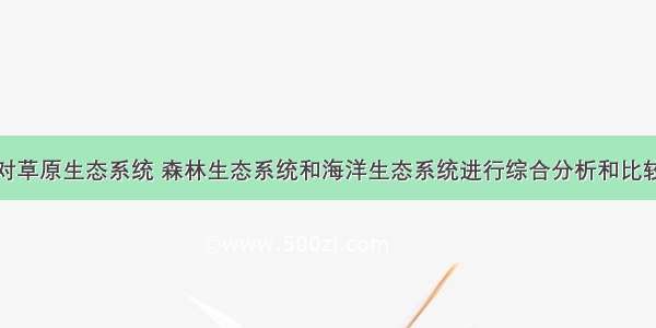 解答题请你对草原生态系统 森林生态系统和海洋生态系统进行综合分析和比较后回答下列