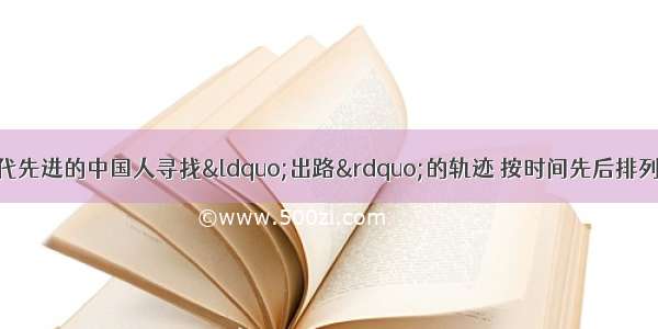 下列图片反映了近代先进的中国人寻找&ldquo;出路&rdquo;的轨迹 按时间先后排列正确的是①上海轮