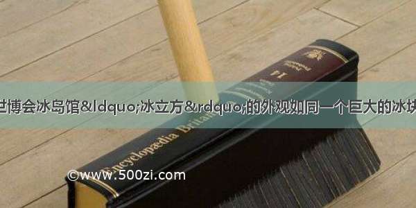 解答题材料：上海世博会冰岛馆“冰立方”的外观如同一个巨大的冰块 上面遍布着放大的