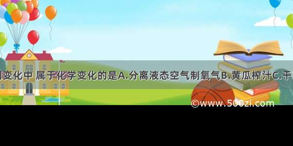 单选题下列变化中 属于化学变化的是A.分离液态空气制氧气B.黄瓜榨汁C.干冰升华D.天