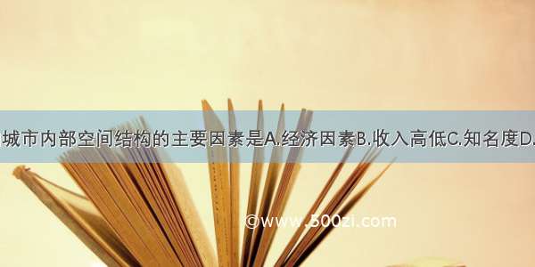 单选题影响城市内部空间结构的主要因素是A.经济因素B.收入高低C.知名度D.种族和宗教