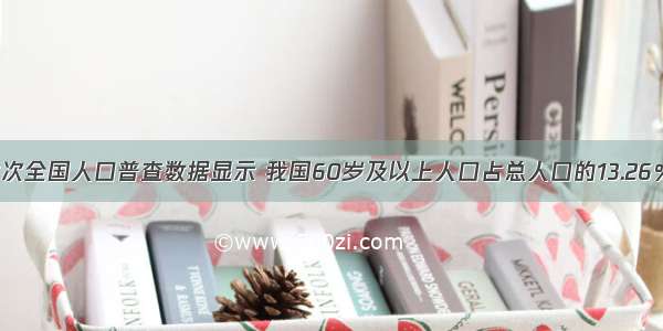 解答题第六次全国人口普查数据显示 我国60岁及以上人口占总人口的13.26％ 人口老龄