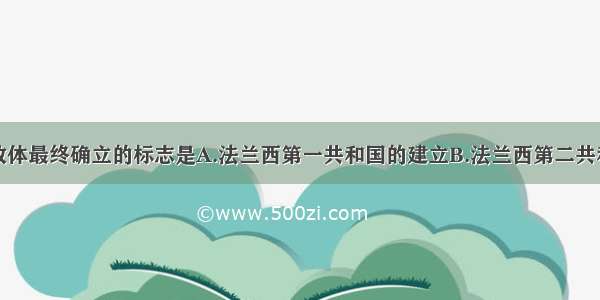 法国共和制政体最终确立的标志是A.法兰西第一共和国的建立B.法兰西第二共和国的建立C.