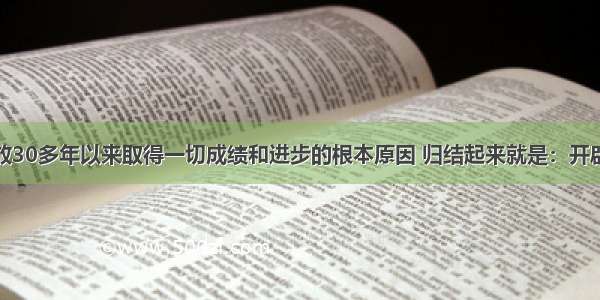 我国改革开放30多年以来取得一切成绩和进步的根本原因 归结起来就是：开辟了中国特色