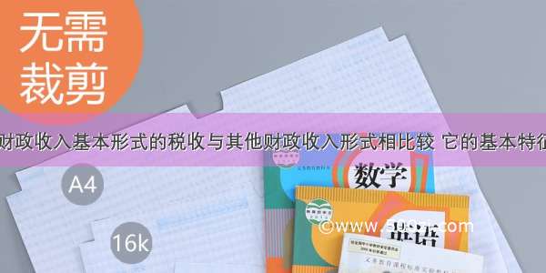 单选题作为财政收入基本形式的税收与其他财政收入形式相比较 它的基本特征是A.税收是