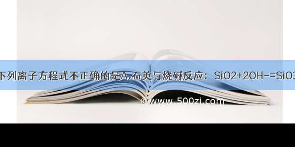 单选题下列离子方程式不正确的是A.石英与烧碱反应：SiO2+2OH-=SiO32-+H