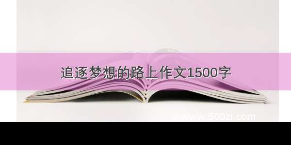 追逐梦想的路上作文1500字