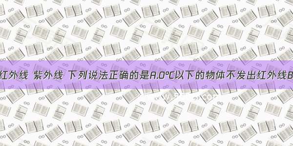单选题关于红外线 紫外线 下列说法正确的是A.0℃以下的物体不发出红外线B.紫外线人眼