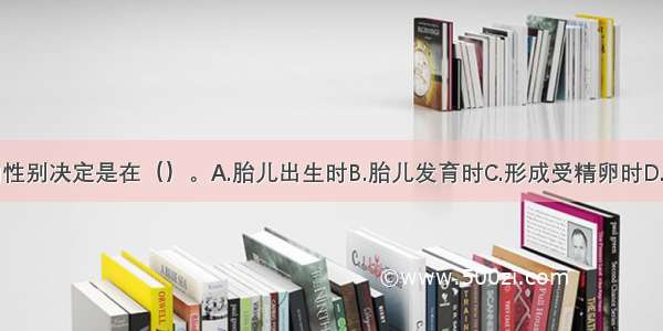 单选题人的性别决定是在（）。A.胎儿出生时B.胎儿发育时C.形成受精卵时D.受精卵分裂