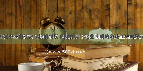 单选题日常生活中我们经常会接触到以下物质 关于这些物质的叙述正确的是A.哈尔滨市居