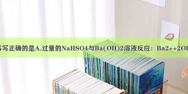 下列离子方程式书写正确的是A.过量的NaHSO4与Ba(OH)2溶液反应：Ba2++2OH－+2H++SO42－