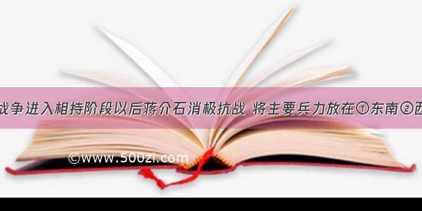 单选题抗日战争进入相持阶段以后蒋介石消极抗战 将主要兵力放在①东南②西北③东北④