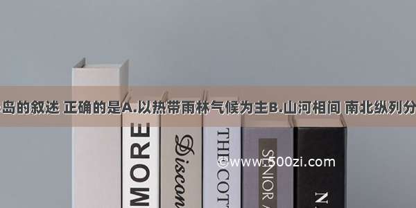 有关中南半岛的叙述 正确的是A.以热带雨林气候为主B.山河相间 南北纵列分布C.人口稀