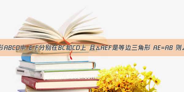 如图 在菱形ABCD中 E F分别在BC和CD上 且△AEF是等边三角形 AE=AB 则∠BAD的度