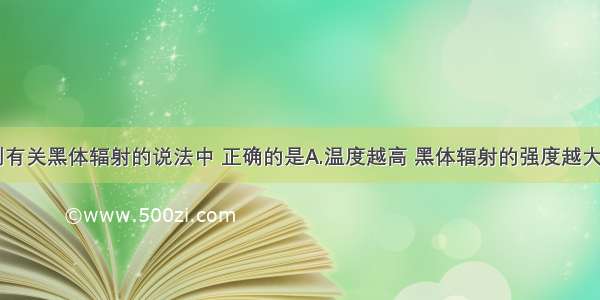 单选题下列有关黑体辐射的说法中 正确的是A.温度越高 黑体辐射的强度越大B.温度越高