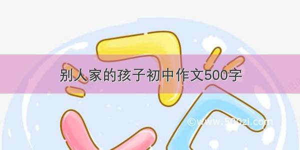 别人家的孩子初中作文500字