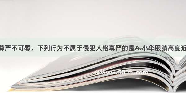 公民的人格尊严不可辱。下列行为不属于侵犯人格尊严的是A.小华眼睛高度近视 戴着眼镜