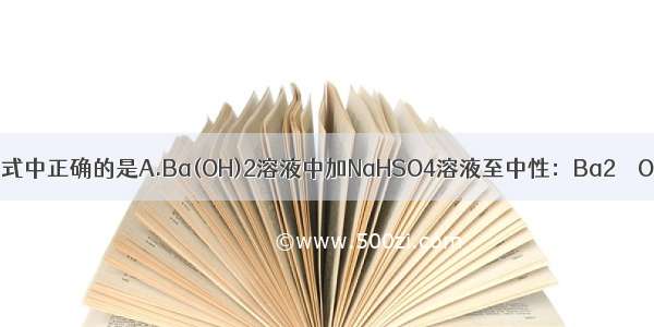 下列离子方程式中正确的是A.Ba(OH)2溶液中加NaHSO4溶液至中性：Ba2＋＋OH－＋H＋＋SO4