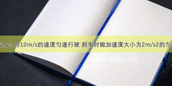 一汽车原来以大小为10m/s的速度匀速行驶 刹车时做加速度大小为2m/s2的匀减速直线运动