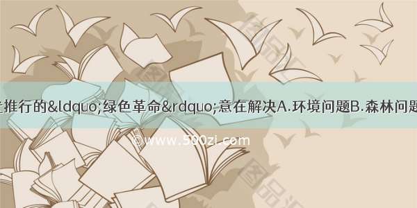 印度在上世纪60年代推行的&ldquo;绿色革命&rdquo;意在解决A.环境问题B.森林问题C.粮食问题D.沙漠