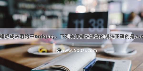 “春蚕到死丝方尽 蜡炬成灰泪始干”．下列关于蜡烛燃烧的说法正确的是A.“泪”是指石