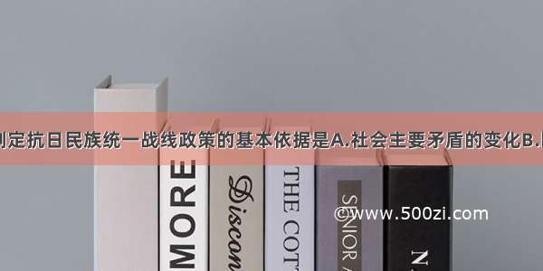 单选题中共制定抗日民族统一战线政策的基本依据是A.社会主要矛盾的变化B.国内阶级矛盾