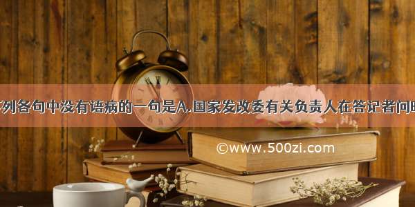 单选题下列各句中没有语病的一句是A.国家发改委有关负责人在答记者问时指出 春