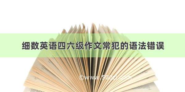 细数英语四六级作文常犯的语法错误