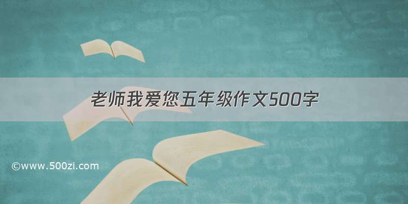 老师我爱您五年级作文500字