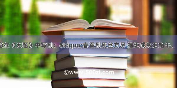 单选题唐朝诗人李商隐在《无题》中写到：&ldquo;春蚕到死丝方尽 蜡炬成灰泪始干．&rdquo;诗中&ldquo;