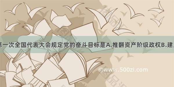 中国共产党第一次全国代表大会规定党的奋斗目标是A.推翻资产阶级政权B.建立无产阶级专