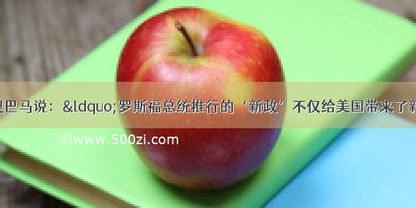 美国现任总统奥巴马说：“罗斯福总统推行的‘新政’不仅给美国带来了新的就业机会 更