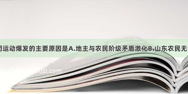 单选题义和团运动爆发的主要原因是A.地主与农民阶级矛盾激化B.山东农民无法生存C.山东