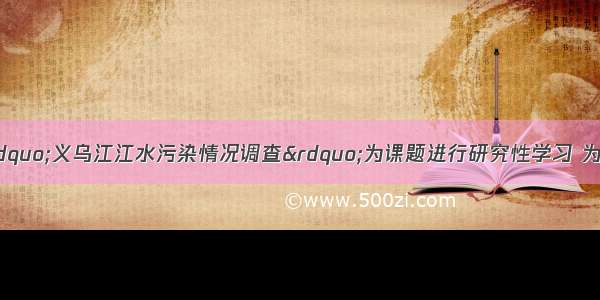 单选题某同学以&ldquo;义乌江江水污染情况调查&rdquo;为课题进行研究性学习 为了较准确地测定江