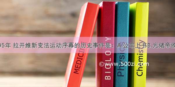 单选题1895年 拉开维新变法运动序幕的历史事件是：A.公车上书B.光绪帝颁布“明定国