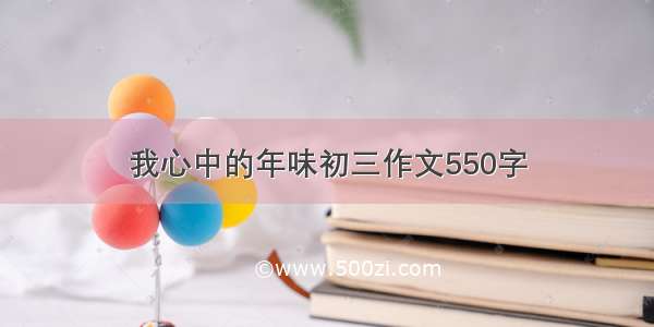 我心中的年味初三作文550字