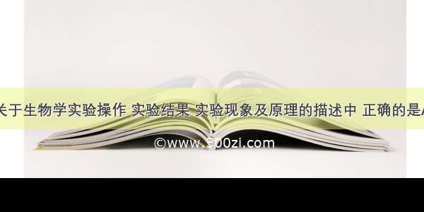 单选题下列关于生物学实验操作 实验结果 实验现象及原理的描述中 正确的是A.观察细胞中