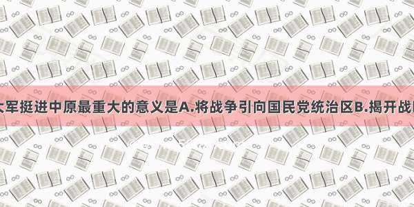 单选题刘邓大军挺进中原最重大的意义是A.将战争引向国民党统治区B.揭开战略决战的伟大