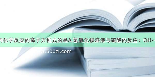 能正确表示下列化学反应的离子方程式的是A.氢氧化钡溶液与硫酸的反应：OH-+H+=H2OB.澄