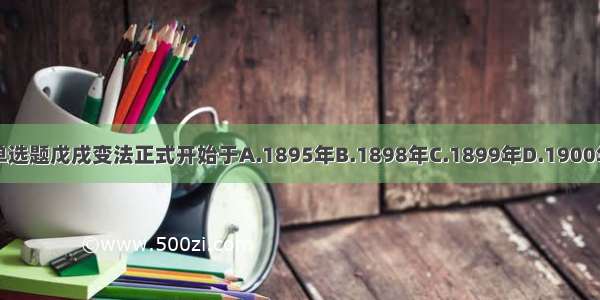 单选题戊戌变法正式开始于A.1895年B.1898年C.1899年D.1900年