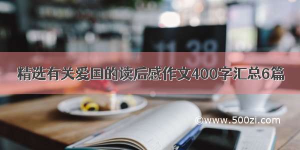 精选有关爱国的读后感作文400字汇总6篇