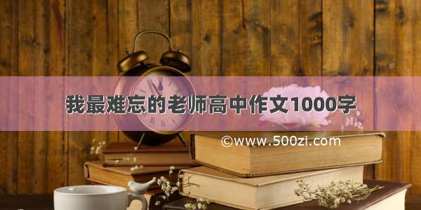 我最难忘的老师高中作文1000字